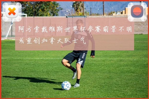 阿方索戴维斯世界杯参赛前景不明或重创加拿大队士气