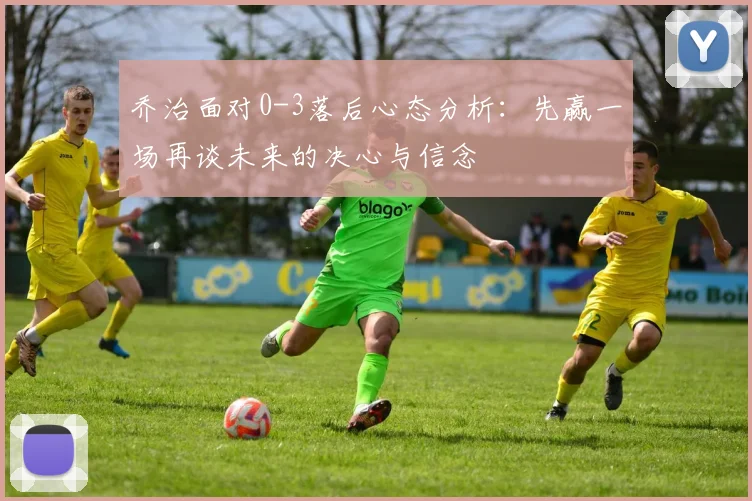 乔治面对0-3落后心态分析：先赢一场再谈未来的决心与信念