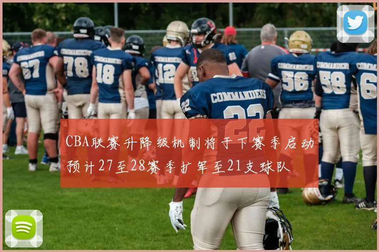 CBA联赛升降级机制将于下赛季启动预计27至28赛季扩军至21支球队