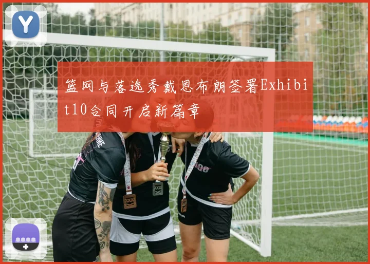 篮网与落选秀戴恩布朗签署Exhibit10合同开启新篇章